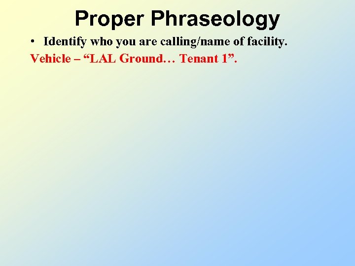 Proper Phraseology • Identify who you are calling/name of facility. Vehicle – “LAL Ground…