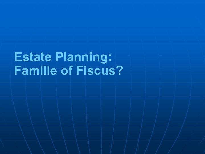 Estate Planning: Familie of Fiscus? 