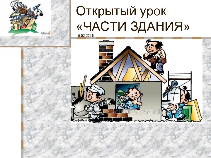 Открытый урок «ЧАСТИ ЗДАНИЯ» 15. 02. 2016 