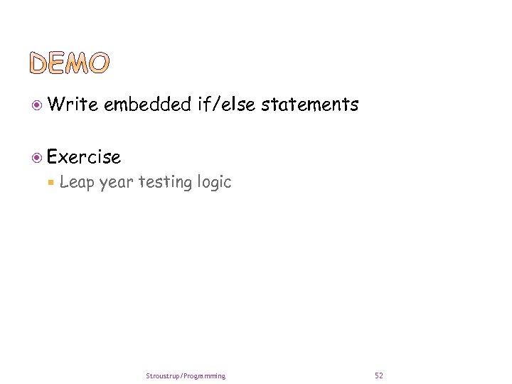  Write embedded if/else statements Exercise Leap year testing logic Stroustrup/Programming 52 