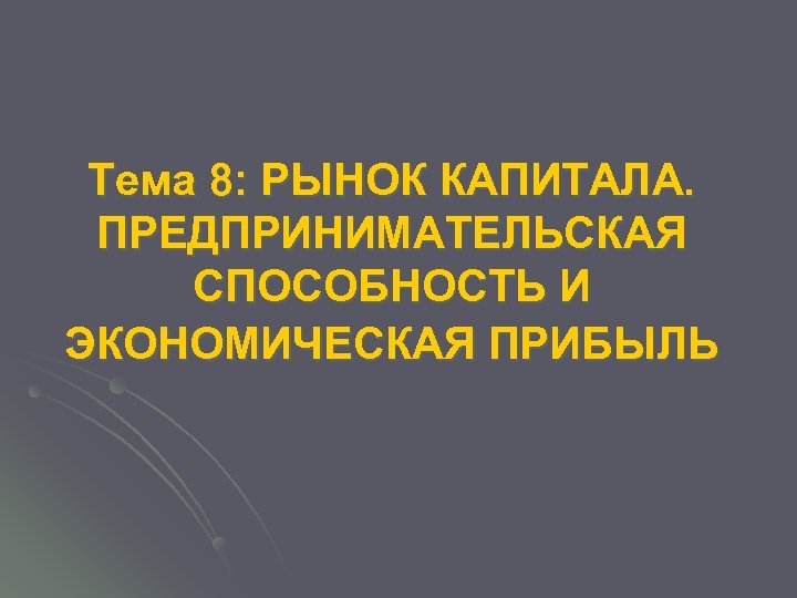 Тема 8: РЫНОК КАПИТАЛА. ПРЕДПРИНИМАТЕЛЬСКАЯ СПОСОБНОСТЬ И ЭКОНОМИЧЕСКАЯ ПРИБЫЛЬ 