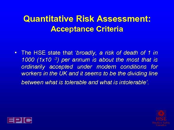 Quantitative Risk Assessment: Acceptance Criteria • The HSE state that ‘broadly, a risk of