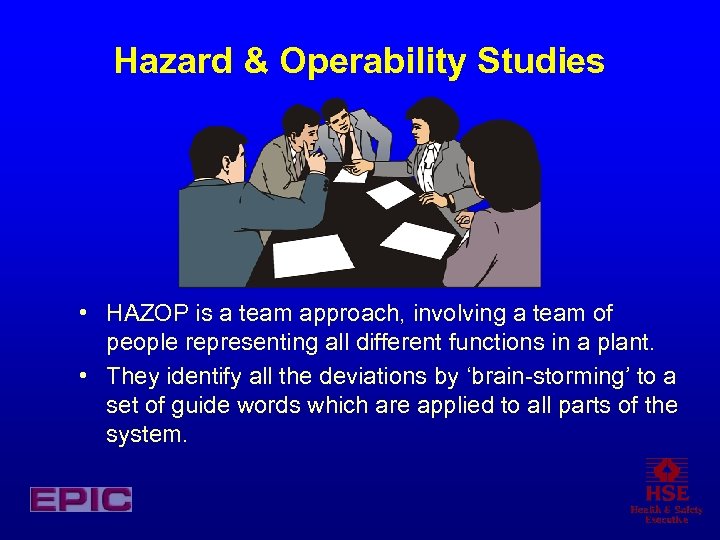Hazard & Operability Studies • HAZOP is a team approach, involving a team of