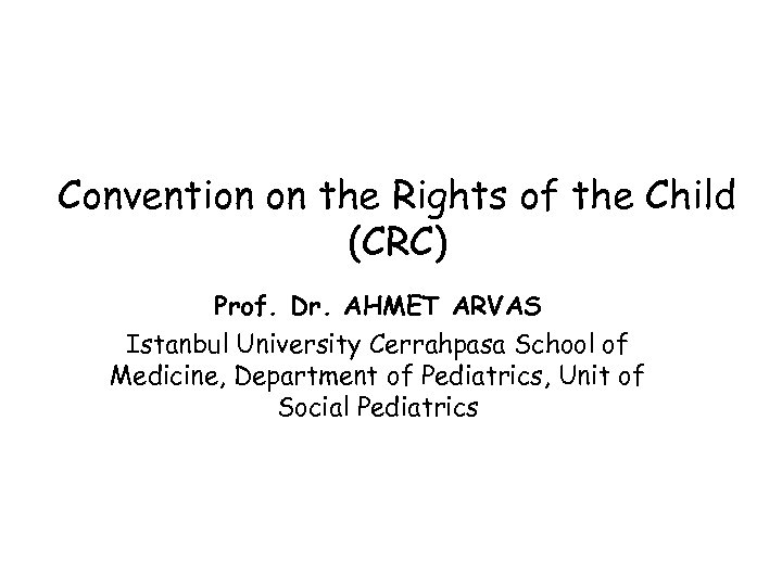 Convention on the Rights of the Child (CRC) Prof. Dr. AHMET ARVAS Istanbul University