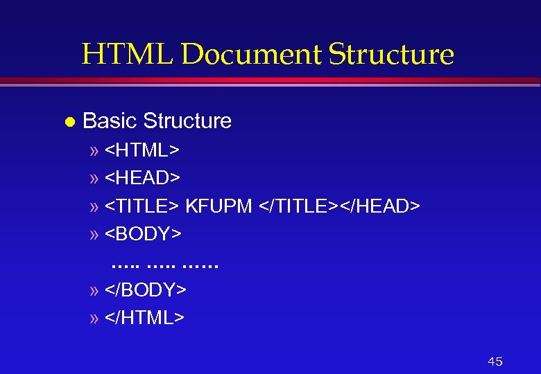 HTML Document Structure l Basic Structure » <HTML> » <HEAD> » <TITLE> KFUPM </TITLE></HEAD>