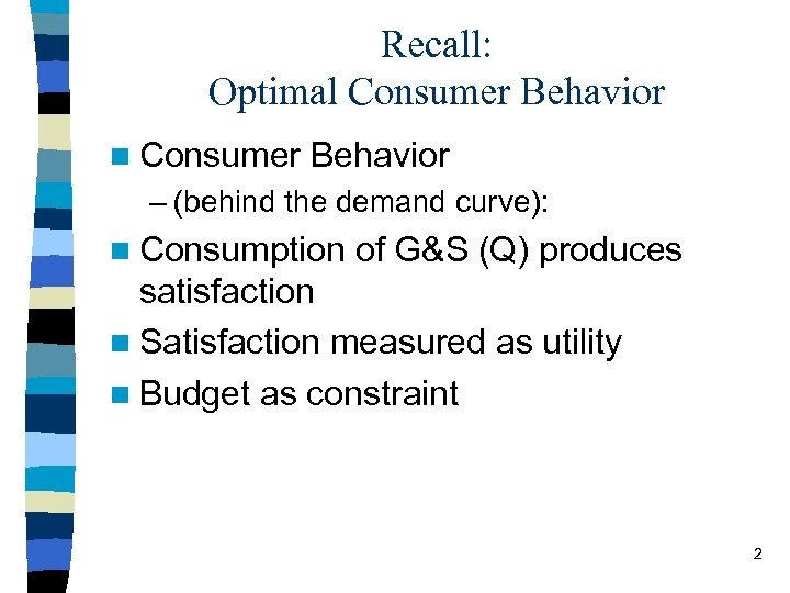 Recall: Optimal Consumer Behavior n Consumer Behavior – (behind the demand curve): n Consumption