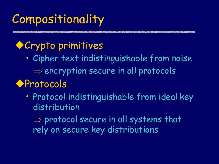 Compositionality u. Crypto primitives • Cipher text indistinguishable from noise encryption secure in all