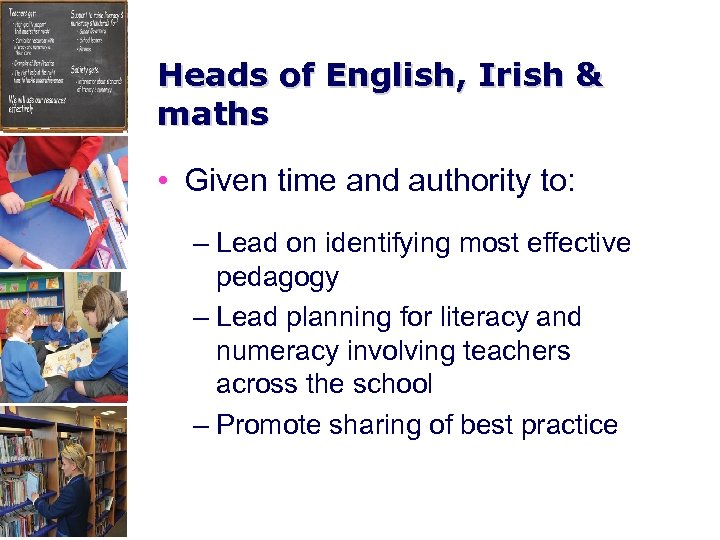 Heads of English, Irish & maths • Given time and authority to: – Lead