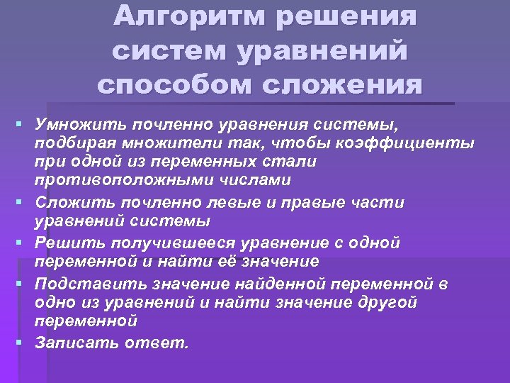 Алгоритм решения систем уравнений способом сложения § Умножить почленно уравнения системы, подбирая множители так,