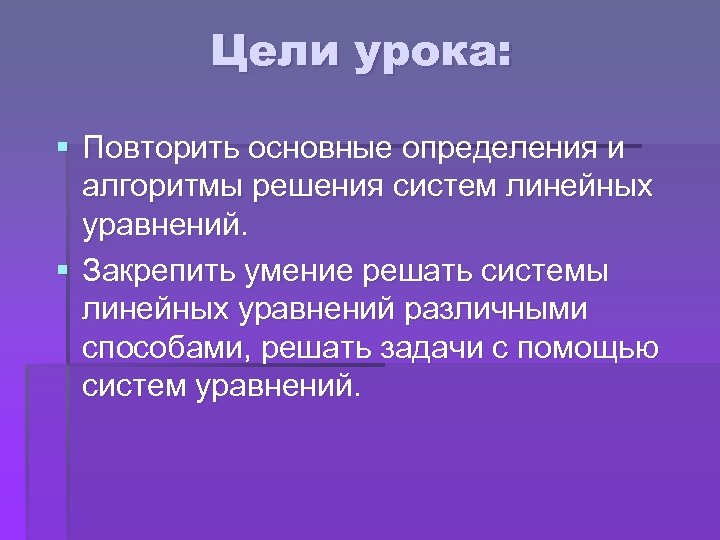 Цели урока: § Повторить основные определения и алгоритмы решения систем линейных уравнений. § Закрепить