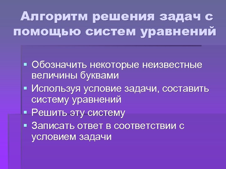 Алгоритм решения задач с помощью систем уравнений § Обозначить некоторые неизвестные величины буквами §