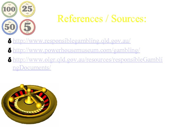 References / Sources: http: //www. responsiblegambling. qld. gov. au/ http: //www. powerhousemuseum. com/gambling/ http: