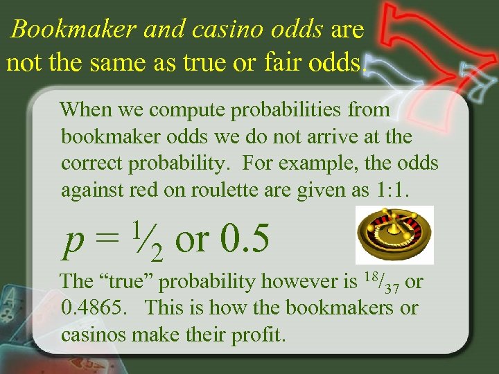 Bookmaker and casino odds are not the same as true or fair odds. When