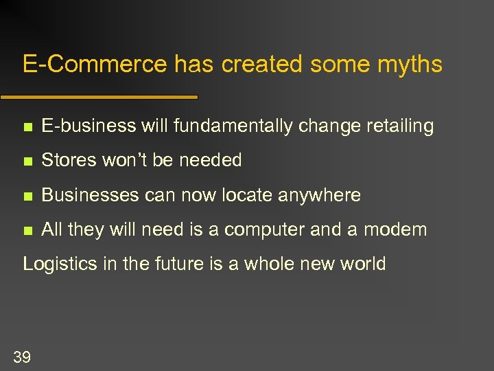 E-Commerce has created some myths n E-business will fundamentally change retailing n Stores won’t