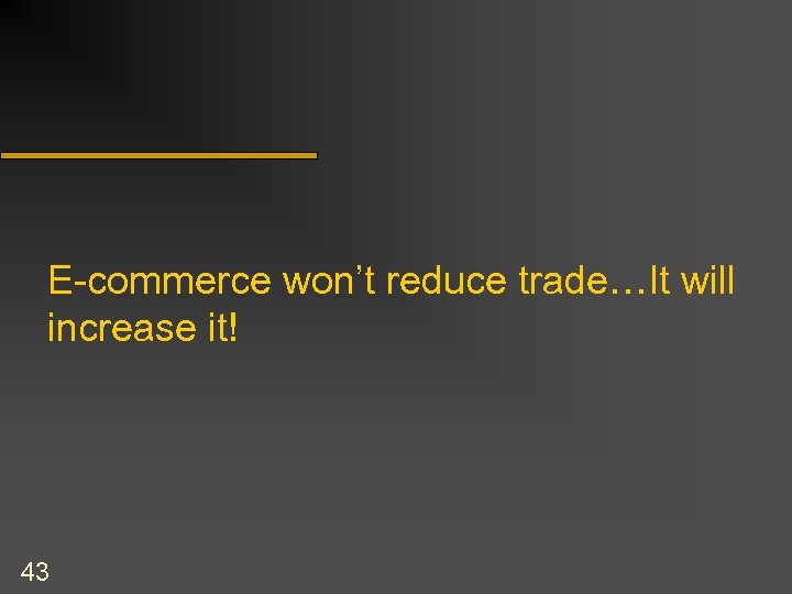 E-commerce won’t reduce trade…It will increase it! 43 