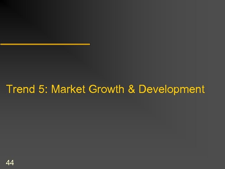 Trend 5: Market Growth & Development 44 