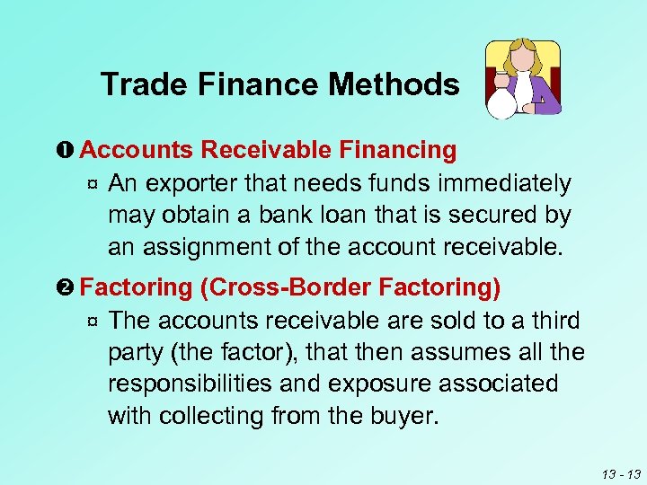 Trade Finance Methods Accounts Receivable Financing ¤ An exporter that needs funds immediately may