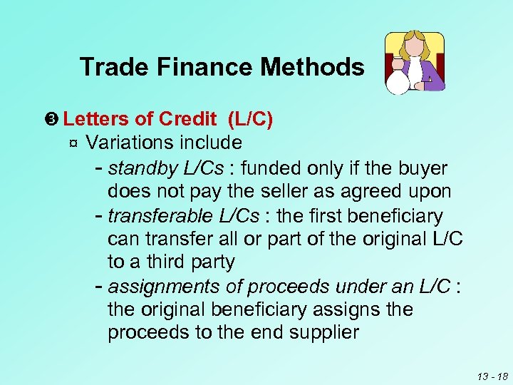 Trade Finance Methods Letters of Credit (L/C) ¤ Variations include standby L/Cs : funded