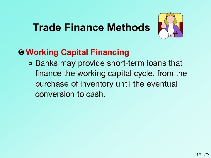 Trade Finance Methods Working Capital Financing ¤ Banks may provide short term loans that