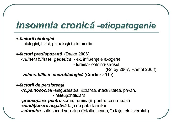 Insomnia cronică -etiopatogenie ♦-factorii etiologici - biologici, fizici, psihologici, de mediu ♦-factori predispozanţi (Drake