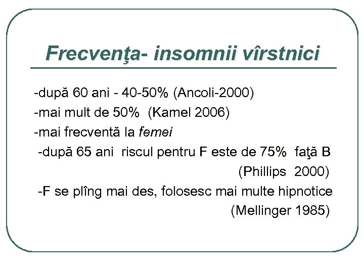 Frecvenţa- insomnii vîrstnici -după 60 ani - 40 -50% (Ancoli-2000) -mai mult de 50%