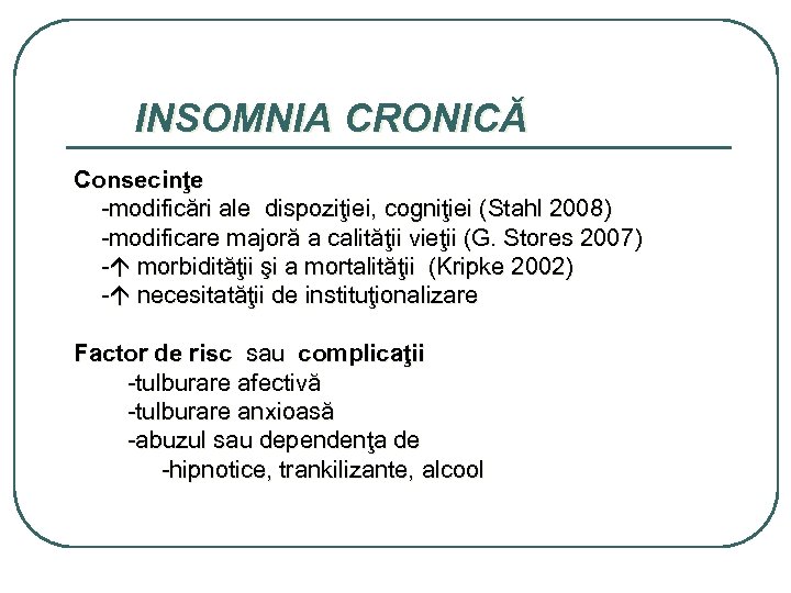 INSOMNIA CRONICĂ Consecinţe -modificări ale dispoziţiei, cogniţiei (Stahl 2008) -modificare majoră a calităţii vieţii