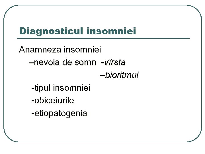 Diagnosticul insomniei Anamneza insomniei –nevoia de somn -vîrsta –bioritmul -tipul insomniei -obiceiurile -etiopatogenia 