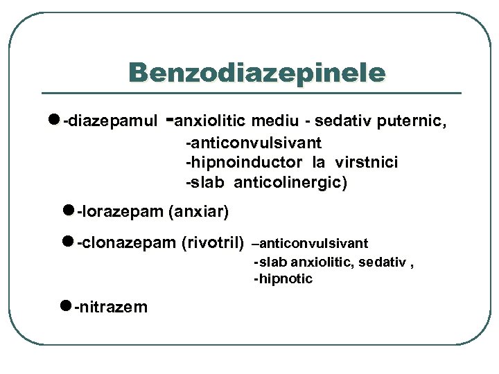 Benzodiazepinele ●-diazepamul -anxiolitic mediu - sedativ puternic, -anticonvulsivant -hipnoinductor la virstnici -slab anticolinergic) ●-lorazepam