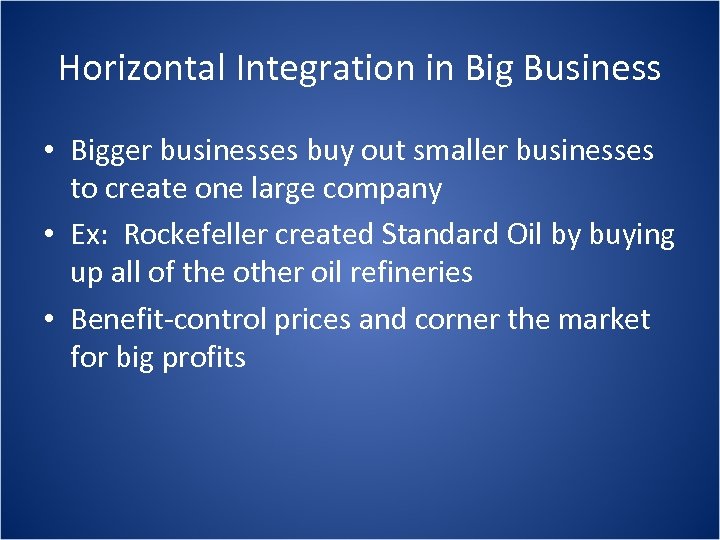 Horizontal Integration in Big Business • Bigger businesses buy out smaller businesses to create
