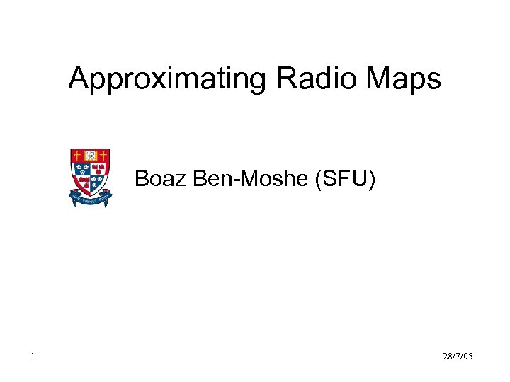 Approximating Radio Maps Boaz Ben-Moshe (SFU) 1 28/7/05 