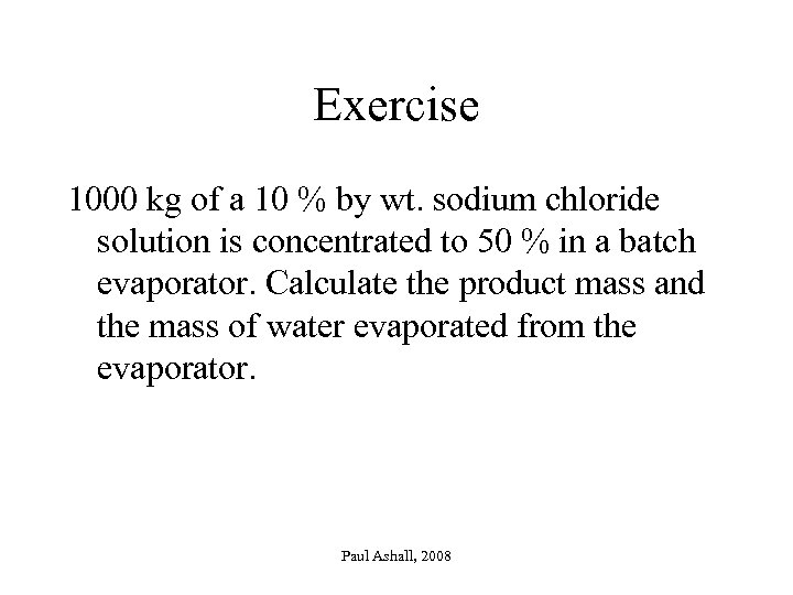 Exercise 1000 kg of a 10 % by wt. sodium chloride solution is concentrated