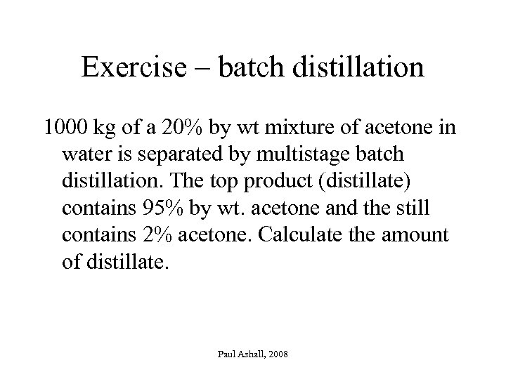 Exercise – batch distillation 1000 kg of a 20% by wt mixture of acetone