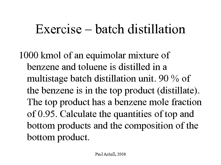 Exercise – batch distillation 1000 kmol of an equimolar mixture of benzene and toluene
