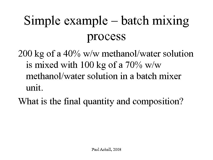 Simple example – batch mixing process 200 kg of a 40% w/w methanol/water solution