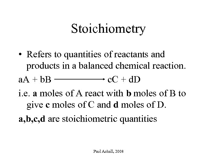 Stoichiometry • Refers to quantities of reactants and products in a balanced chemical reaction.