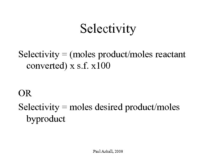Selectivity = (moles product/moles reactant converted) x s. f. x 100 OR Selectivity =