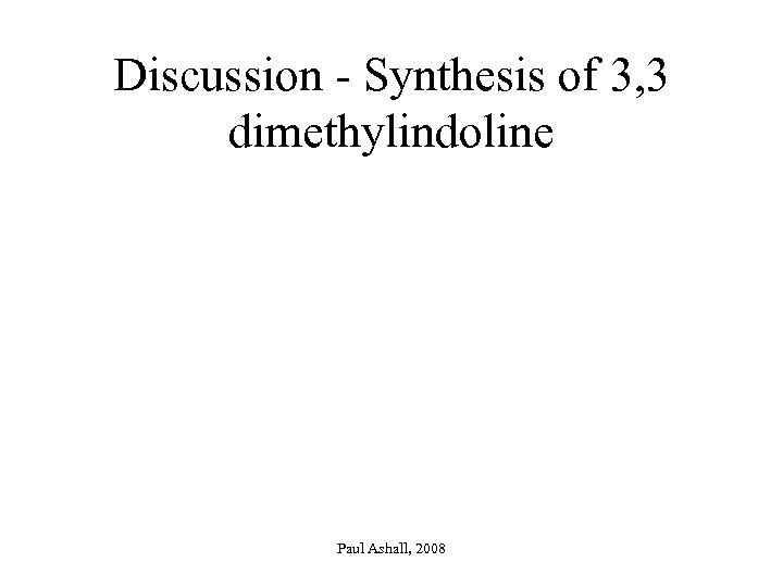 Discussion - Synthesis of 3, 3 dimethylindoline Paul Ashall, 2008 