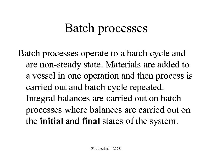 Batch processes operate to a batch cycle and are non-steady state. Materials are added