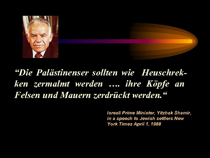 “Die Palästinenser sollten wie Heuschrekken zermalmt werden …. ihre Köpfe an Felsen und Mauern
