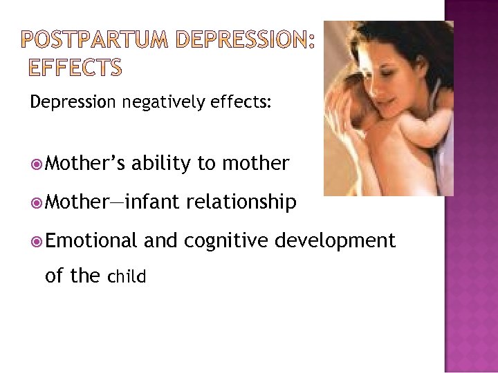 Depression negatively effects: Mother’s ability to mother Mother—infant Emotional relationship and cognitive development of