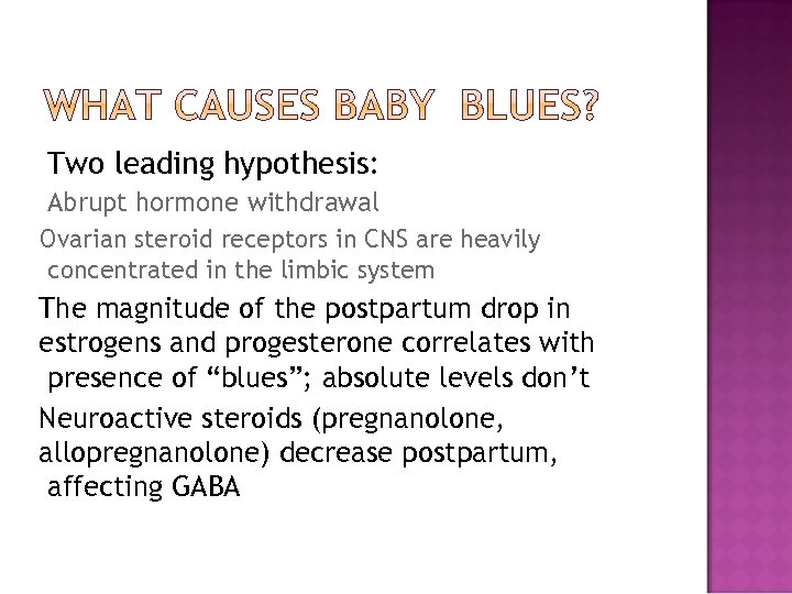 Two leading hypothesis: Abrupt hormone withdrawal Ovarian steroid receptors in CNS are heavily concentrated