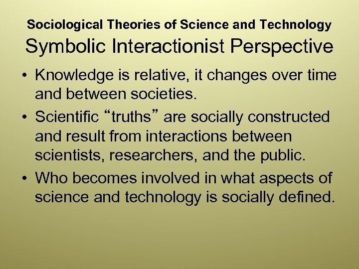 Sociological Theories of Science and Technology Symbolic Interactionist Perspective • Knowledge is relative, it