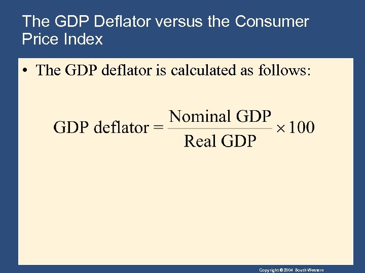 The GDP Deflator versus the Consumer Price Index • The GDP deflator is calculated