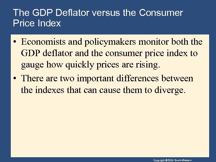 The GDP Deflator versus the Consumer Price Index • Economists and policymakers monitor both