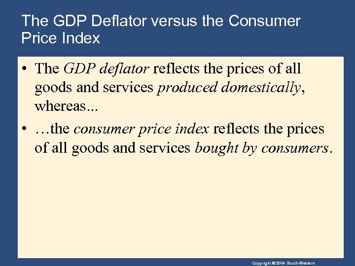 The GDP Deflator versus the Consumer Price Index • The GDP deflator reflects the