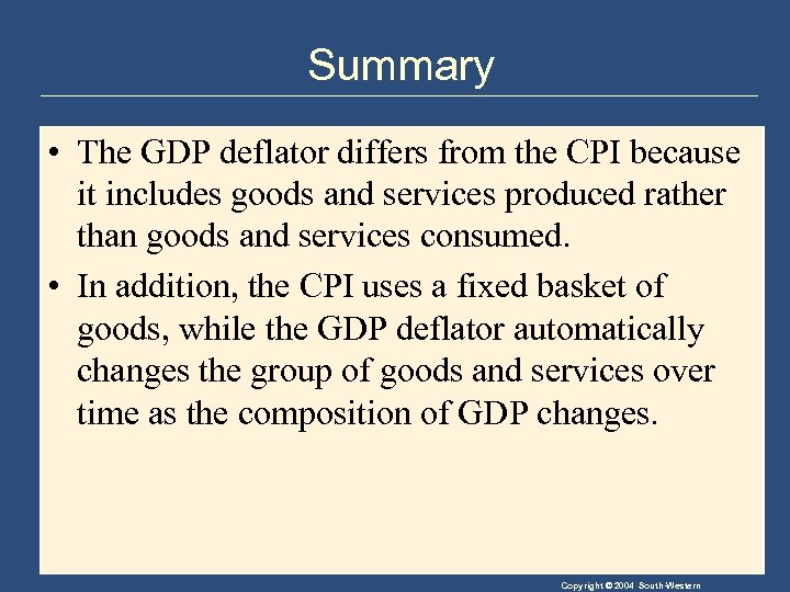 Summary • The GDP deflator differs from the CPI because it includes goods and