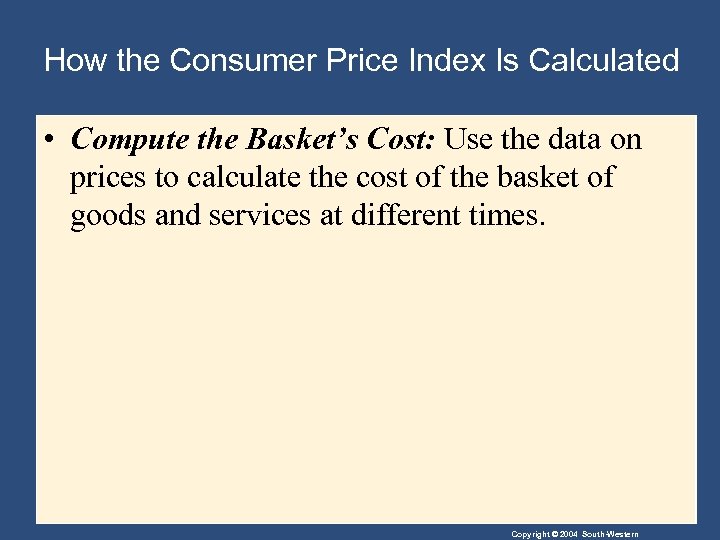 How the Consumer Price Index Is Calculated • Compute the Basket’s Cost: Use the