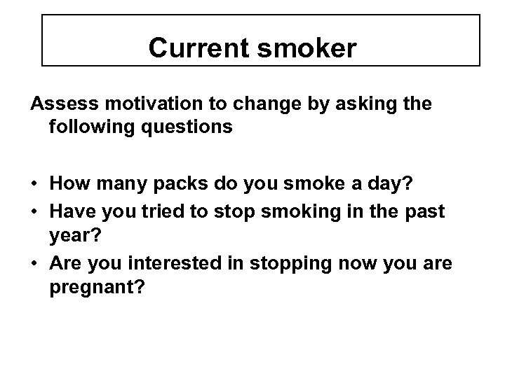 Current smoker Assess motivation to change by asking the following questions • How many