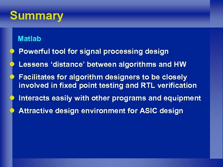 Summary Matlab l Powerful tool for signal processing design l Lessens ‘distance’ between algorithms