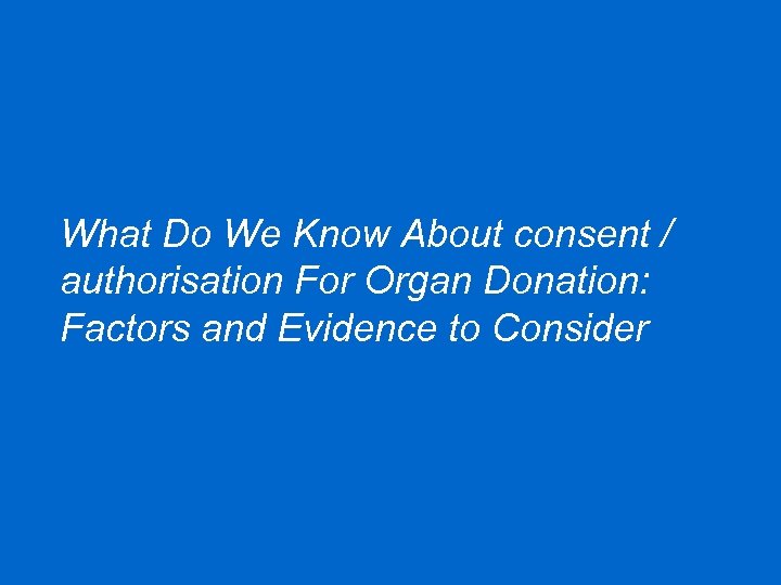 What Do We Know About consent / authorisation For Organ Donation: Factors and Evidence